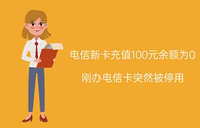 电信新卡充值100元余额为0 刚办电信卡突然被停用？